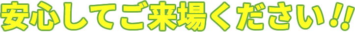 安心してご来場ください!!