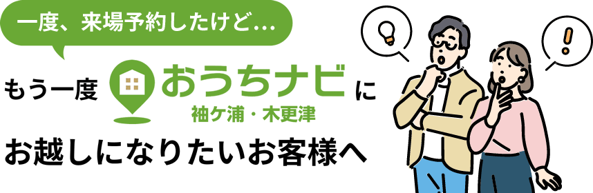 一度、来場予約したけど…もう一度おうちナビ 袖ケ浦・木更津にお越しになりたいお客様へ
