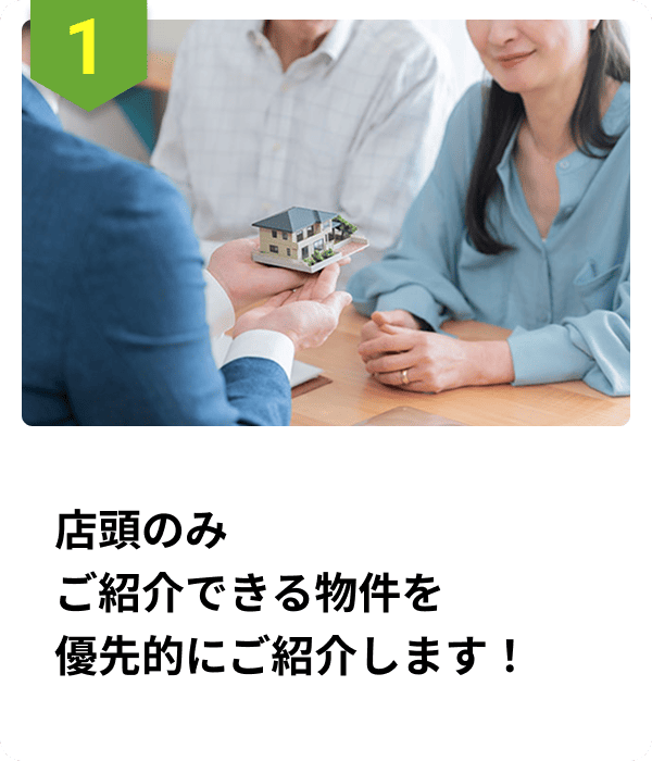 店頭でのみご紹介できる物件を優先的にご紹介します！